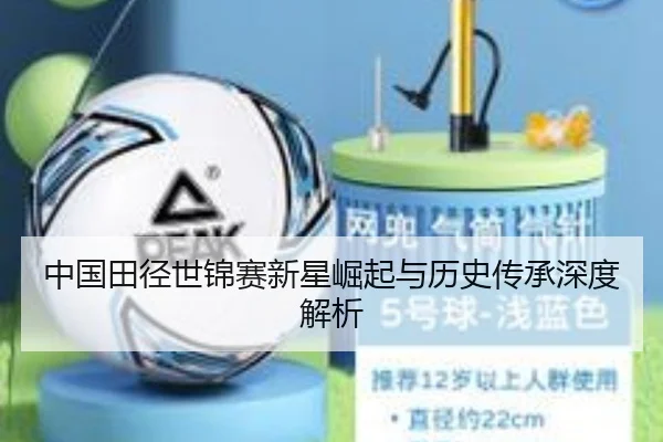 中国田径世锦赛新星崛起与历史传承深度解析
